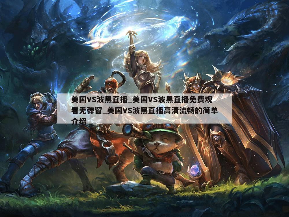 美国VS波黑直播_美国VS波黑直播免费观看无弹窗_美国VS波黑直播高清流畅的简单介绍