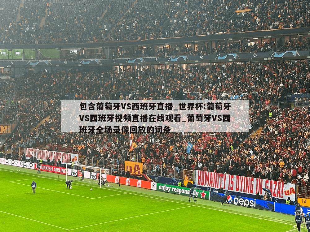 包含葡萄牙VS西班牙直播_世界杯:葡萄牙VS西班牙视频直播在线观看_葡萄牙VS西班牙全场录像回放的词条