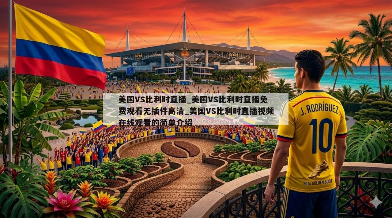 美国VS比利时直播_美国VS比利时直播免费观看无插件高清_美国VS比利时直播视频在线观看的简单介绍