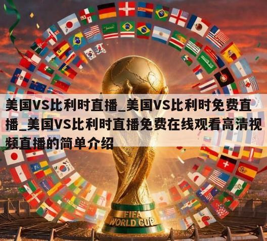 美国VS比利时直播_美国VS比利时免费直播_美国VS比利时直播免费在线观看高清视频直播的简单介绍