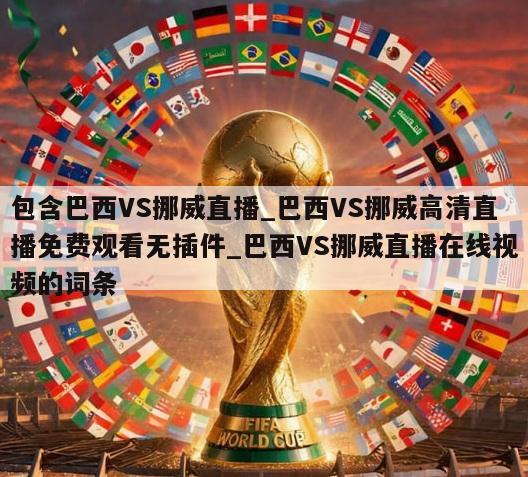 包含巴西VS挪威直播_巴西VS挪威高清直播免费观看无插件_巴西VS挪威直播在线视频的词条