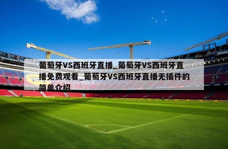 葡萄牙VS西班牙直播_葡萄牙VS西班牙直播免费观看_葡萄牙VS西班牙直播无插件的简单介绍