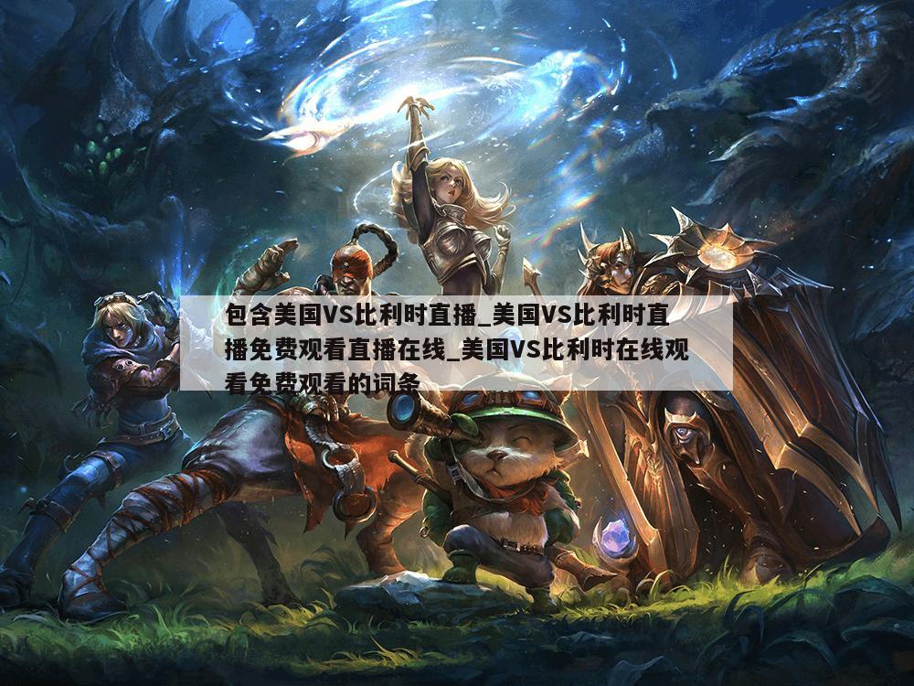 包含美国VS比利时直播_美国VS比利时直播免费观看直播在线_美国VS比利时在线观看免费观看的词条
