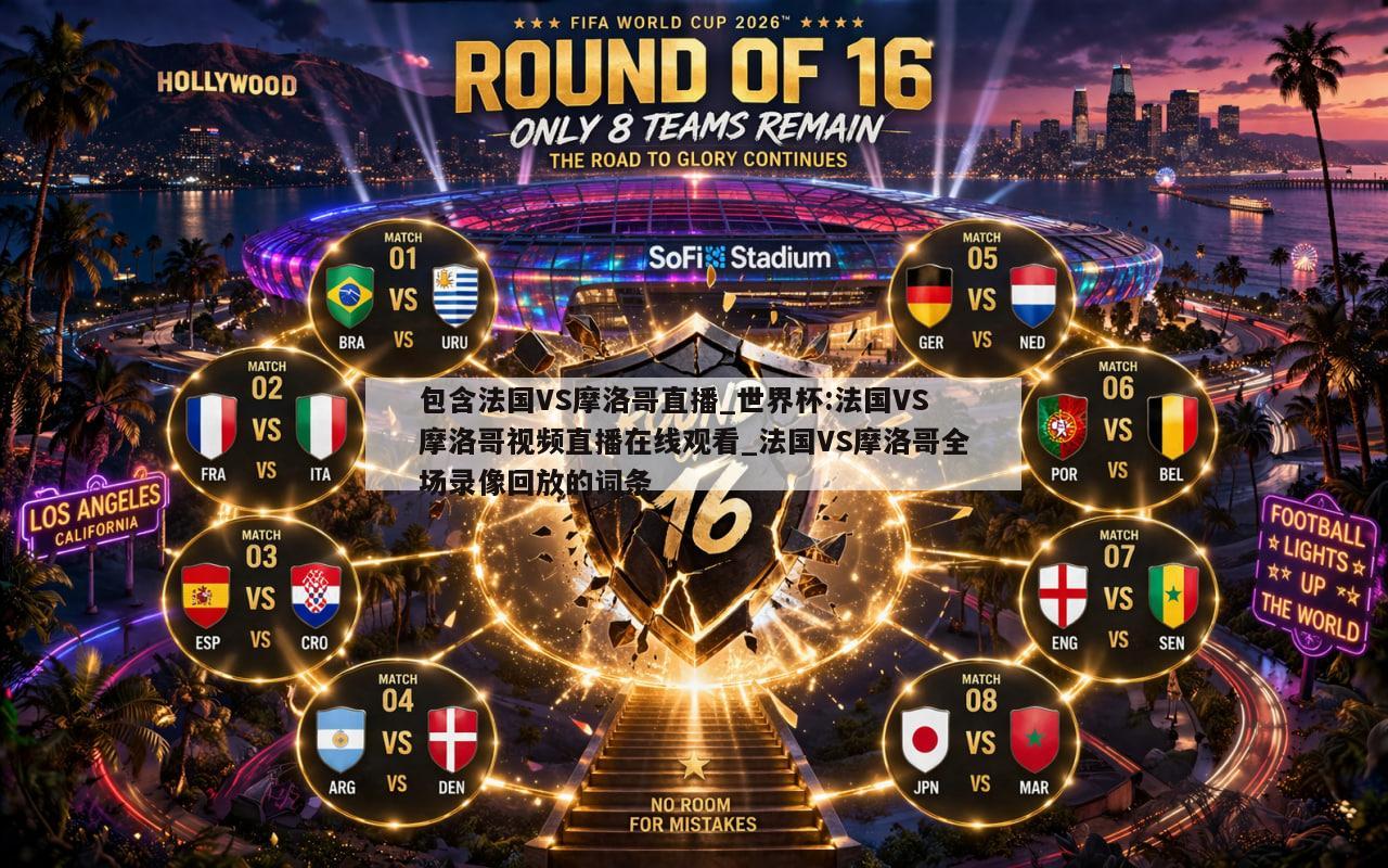 包含法国VS摩洛哥直播_世界杯:法国VS摩洛哥视频直播在线观看_法国VS摩洛哥全场录像回放的词条