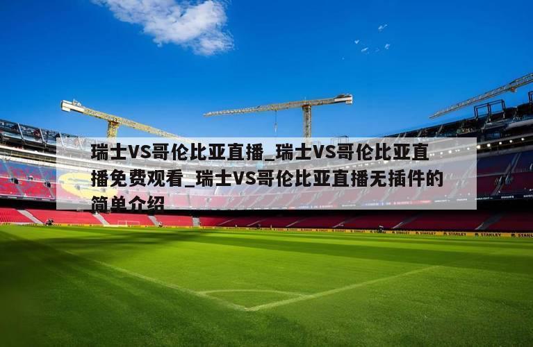 瑞士VS哥伦比亚直播_瑞士VS哥伦比亚直播免费观看_瑞士VS哥伦比亚直播无插件的简单介绍