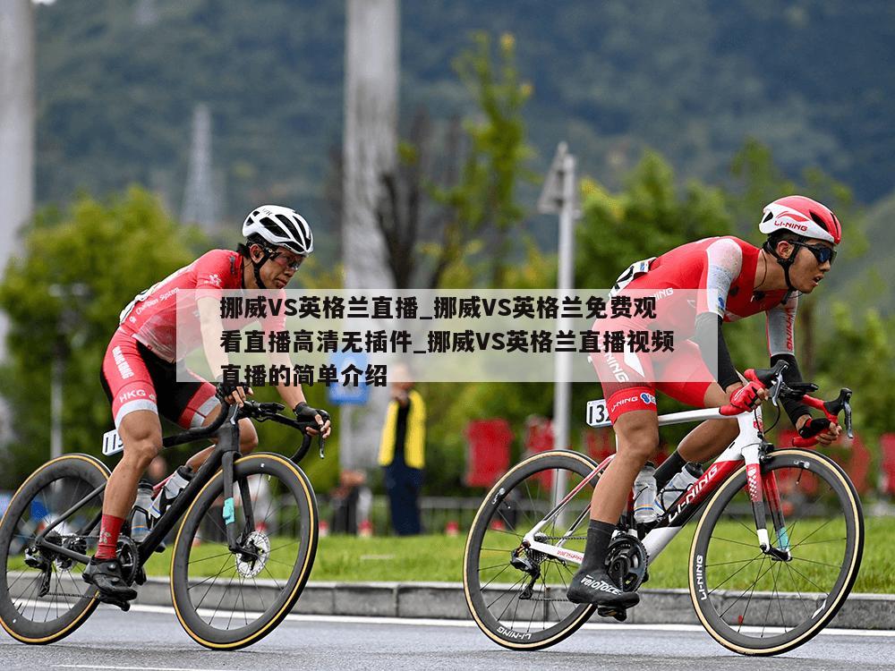 挪威VS英格兰直播_挪威VS英格兰免费观看直播高清无插件_挪威VS英格兰直播视频直播的简单介绍