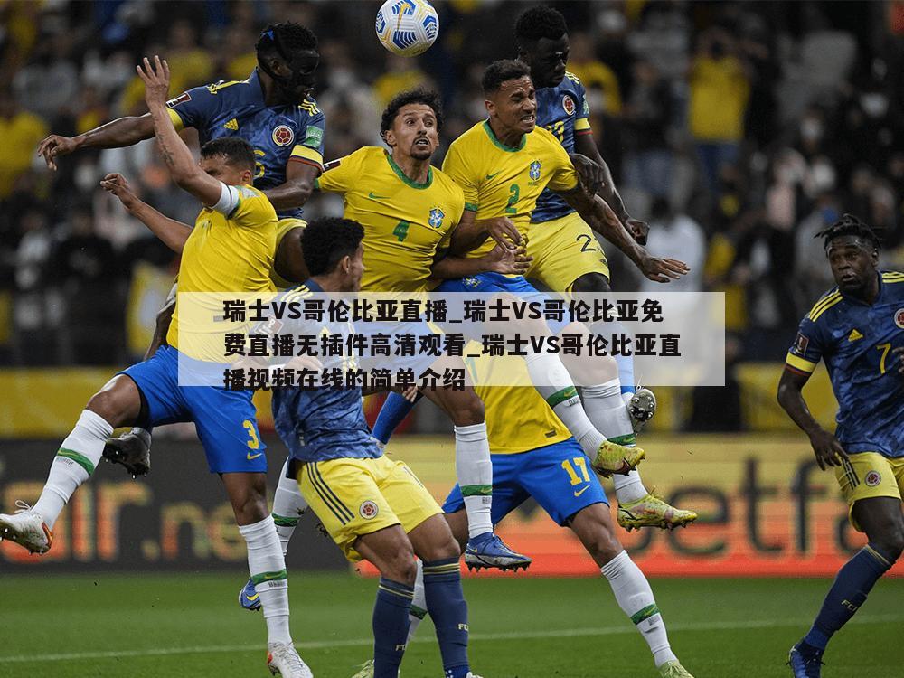 瑞士VS哥伦比亚直播_瑞士VS哥伦比亚免费直播无插件高清观看_瑞士VS哥伦比亚直播视频在线的简单介绍