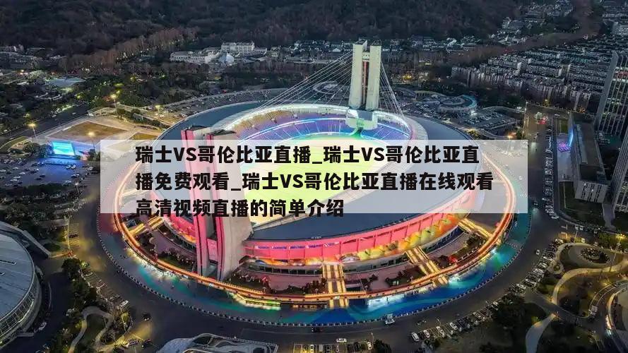 瑞士VS哥伦比亚直播_瑞士VS哥伦比亚直播免费观看_瑞士VS哥伦比亚直播在线观看高清视频直播的简单介绍