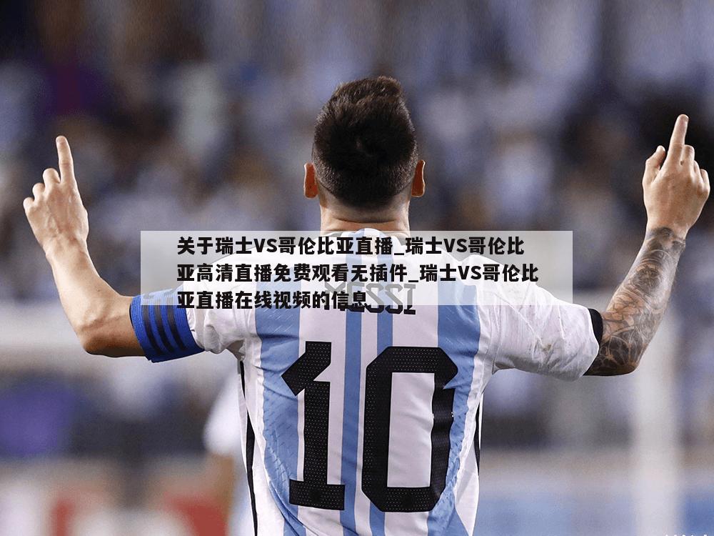 关于瑞士VS哥伦比亚直播_瑞士VS哥伦比亚高清直播免费观看无插件_瑞士VS哥伦比亚直播在线视频的信息