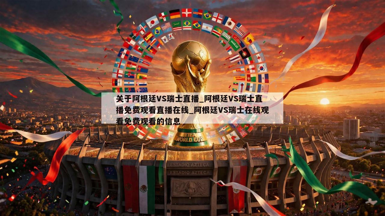 关于阿根廷VS瑞士直播_阿根廷VS瑞士直播免费观看直播在线_阿根廷VS瑞士在线观看免费观看的信息