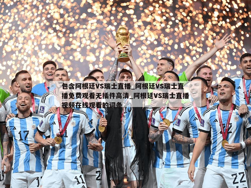 包含阿根廷VS瑞士直播_阿根廷VS瑞士直播免费观看无插件高清_阿根廷VS瑞士直播视频在线观看的词条