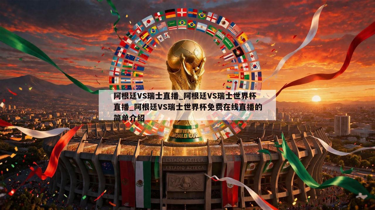 阿根廷VS瑞士直播_阿根廷VS瑞士世界杯直播_阿根廷VS瑞士世界杯免费在线直播的简单介绍