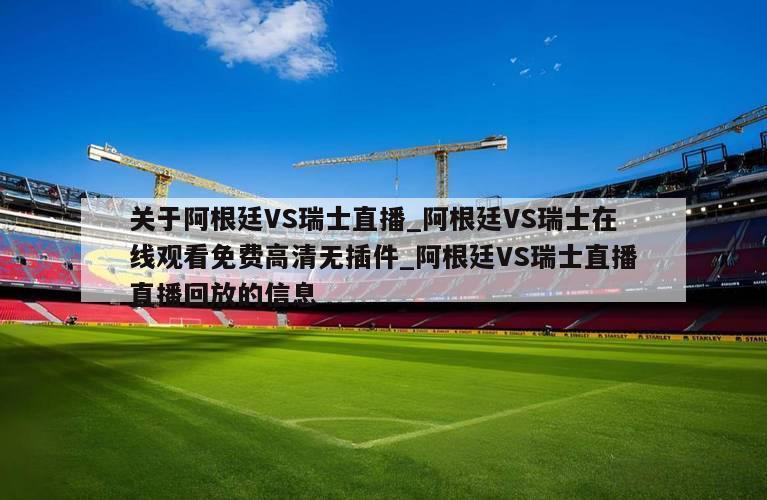 关于阿根廷VS瑞士直播_阿根廷VS瑞士在线观看免费高清无插件_阿根廷VS瑞士直播直播回放的信息