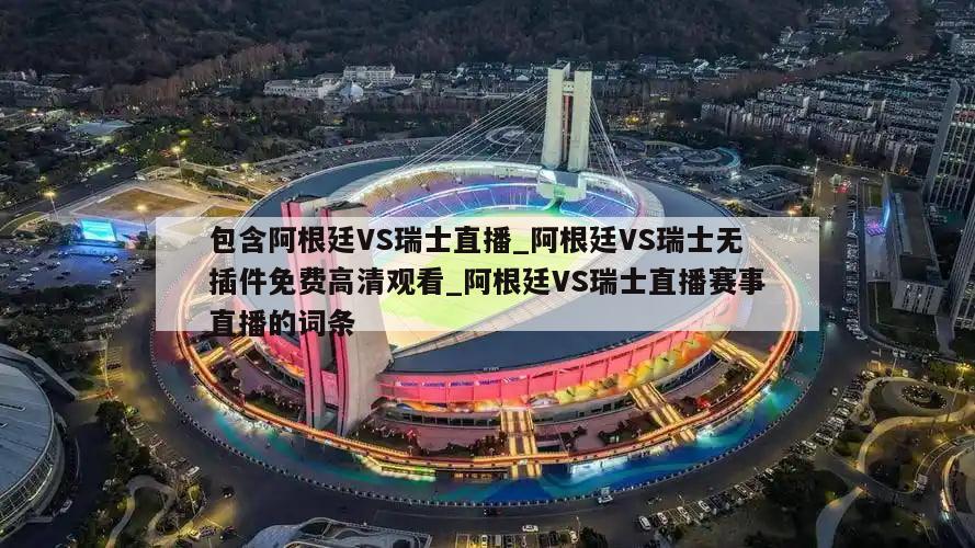 包含阿根廷VS瑞士直播_阿根廷VS瑞士无插件免费高清观看_阿根廷VS瑞士直播赛事直播的词条
