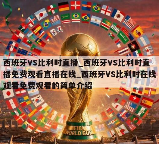 西班牙VS比利时直播_西班牙VS比利时直播免费观看直播在线_西班牙VS比利时在线观看免费观看的简单介绍