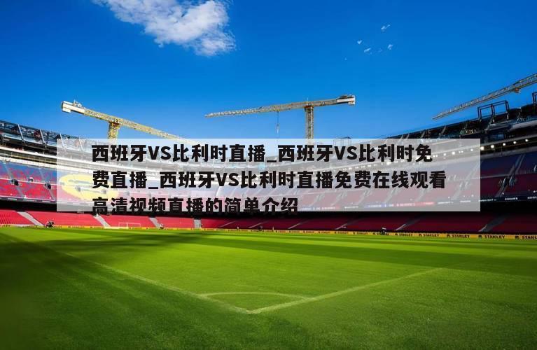 西班牙VS比利时直播_西班牙VS比利时免费直播_西班牙VS比利时直播免费在线观看高清视频直播的简单介绍