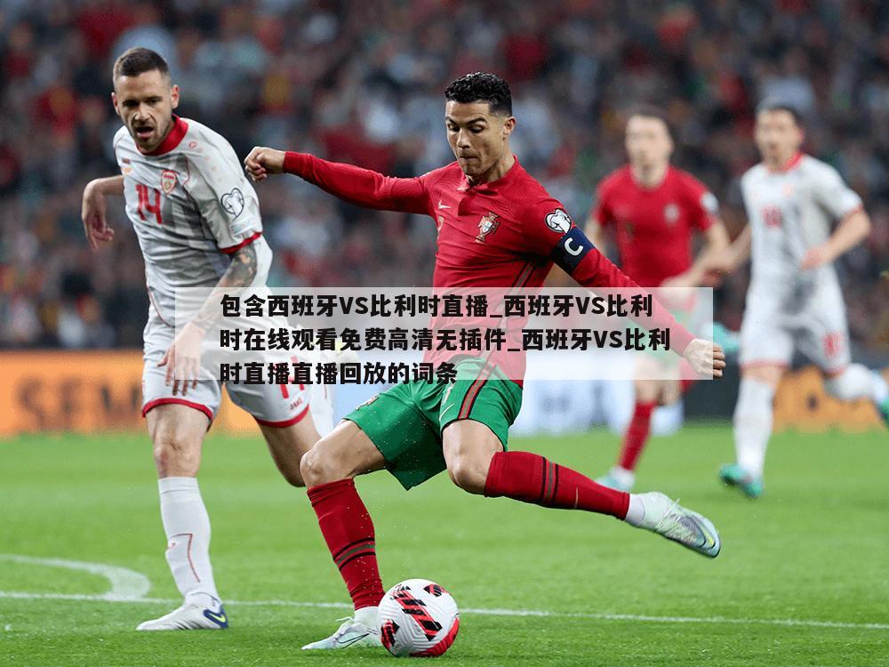包含西班牙VS比利时直播_西班牙VS比利时在线观看免费高清无插件_西班牙VS比利时直播直播回放的词条
