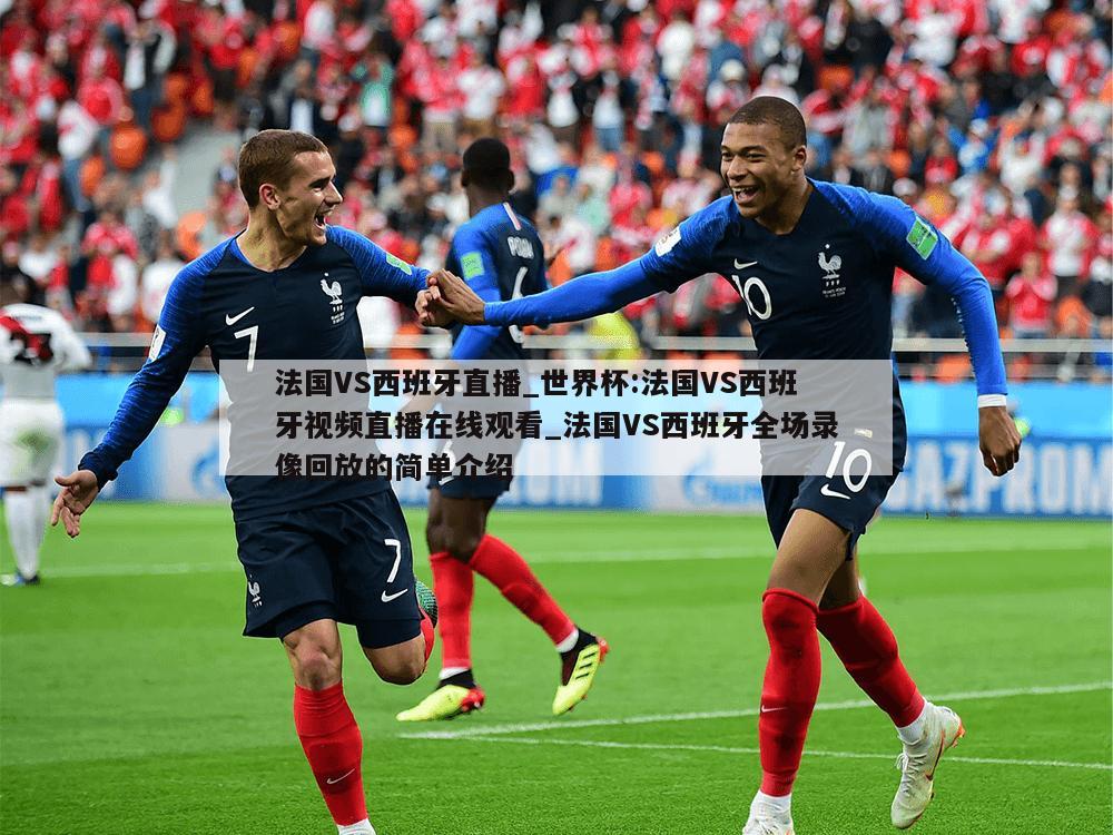 法国VS西班牙直播_世界杯:法国VS西班牙视频直播在线观看_法国VS西班牙全场录像回放的简单介绍