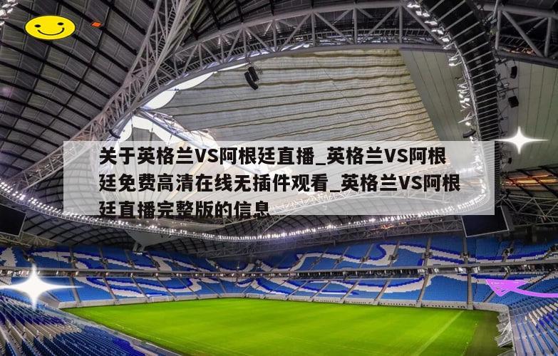 关于英格兰VS阿根廷直播_英格兰VS阿根廷免费高清在线无插件观看_英格兰VS阿根廷直播完整版的信息