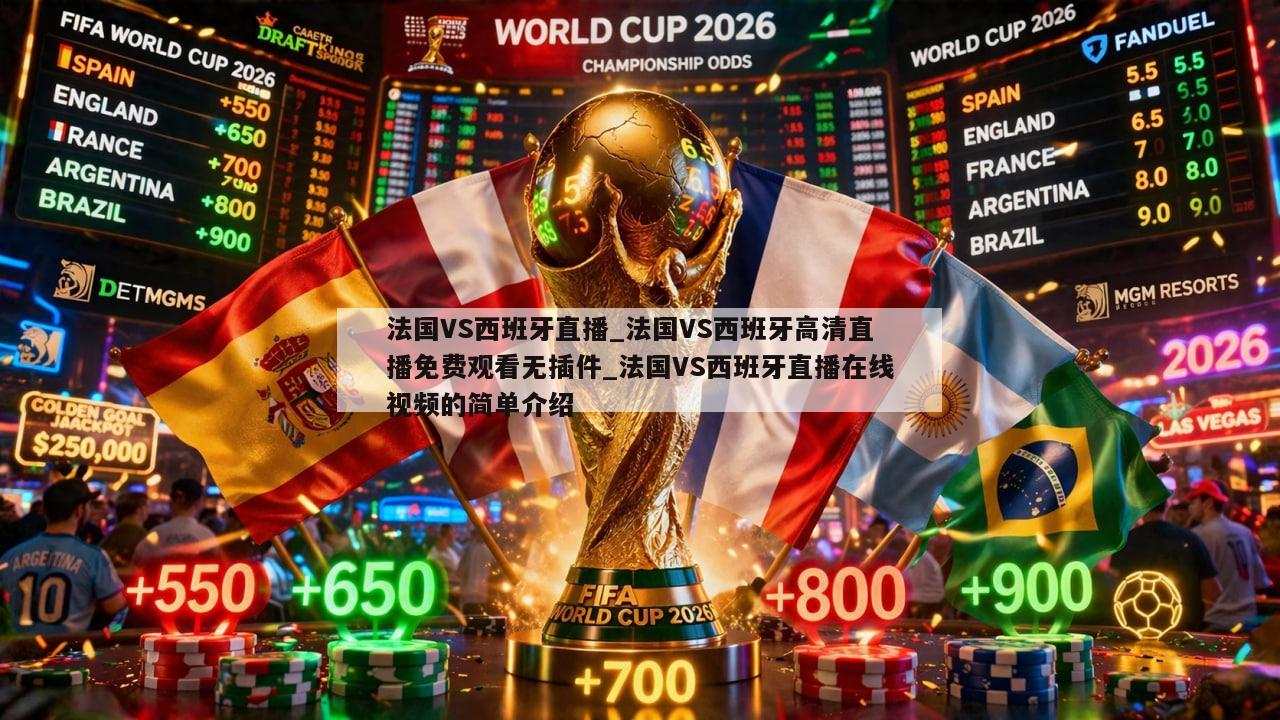 法国VS西班牙直播_法国VS西班牙高清直播免费观看无插件_法国VS西班牙直播在线视频的简单介绍