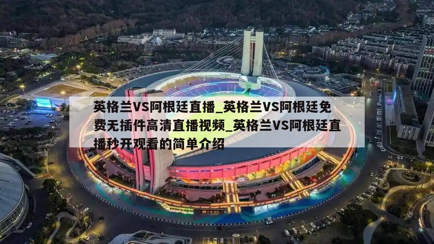 英格兰VS阿根廷直播_英格兰VS阿根廷免费无插件高清直播视频_英格兰VS阿根廷直播秒开观看的简单介绍