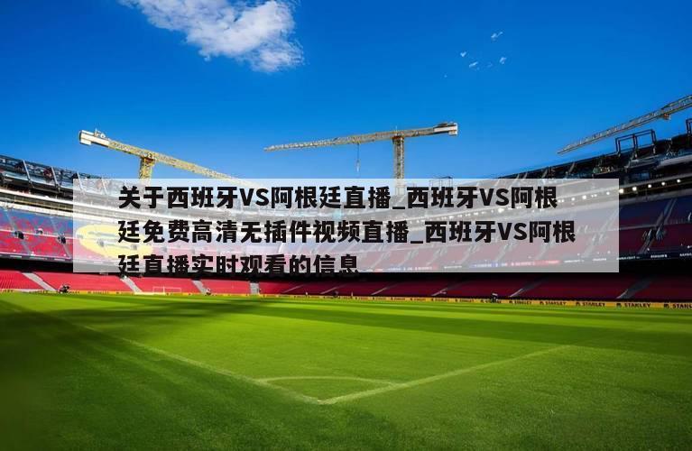关于西班牙VS阿根廷直播_西班牙VS阿根廷免费高清无插件视频直播_西班牙VS阿根廷直播实时观看的信息