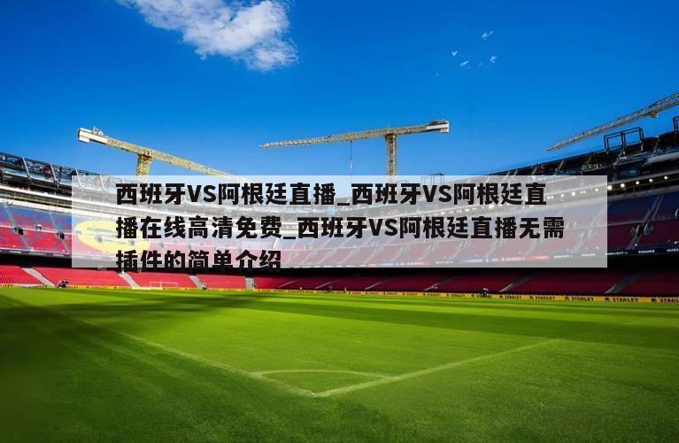 西班牙VS阿根廷直播_西班牙VS阿根廷直播在线高清免费_西班牙VS阿根廷直播无需插件的简单介绍
