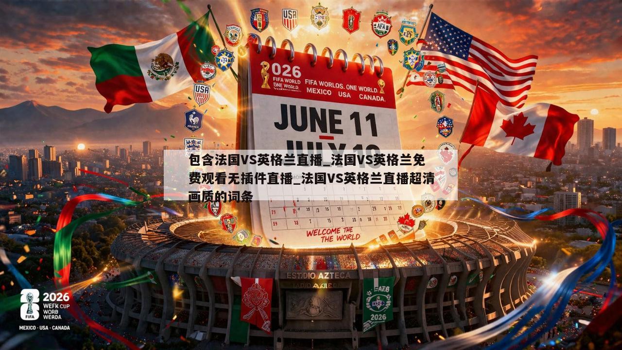 包含法国VS英格兰直播_法国VS英格兰免费观看无插件直播_法国VS英格兰直播超清画质的词条