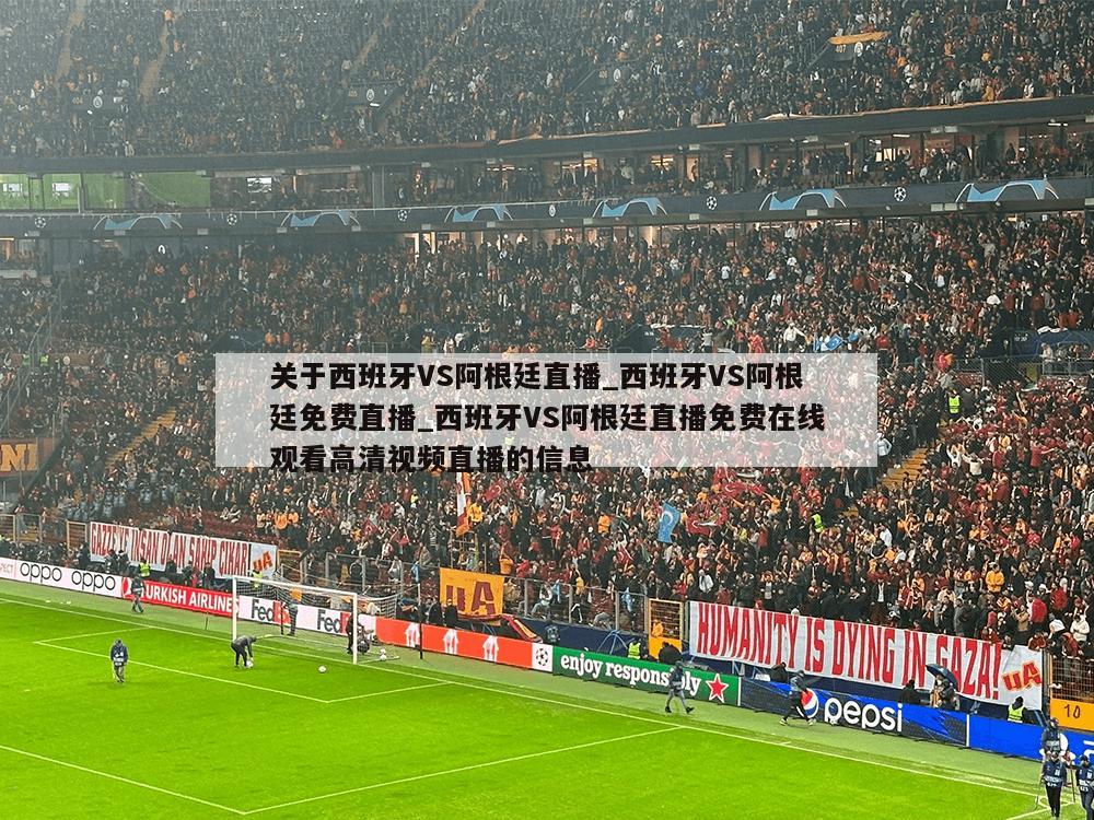 关于西班牙VS阿根廷直播_西班牙VS阿根廷免费直播_西班牙VS阿根廷直播免费在线观看高清视频直播的信息