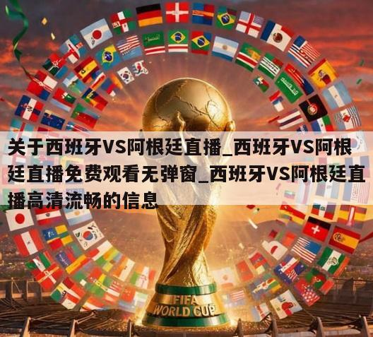 关于西班牙VS阿根廷直播_西班牙VS阿根廷直播免费观看无弹窗_西班牙VS阿根廷直播高清流畅的信息