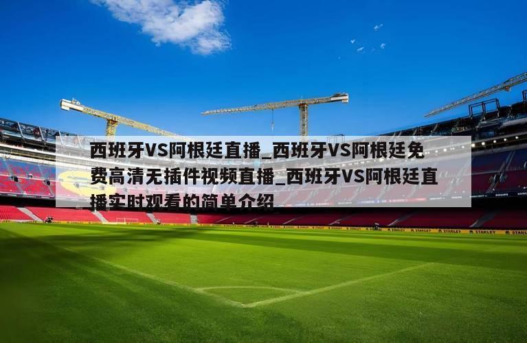 西班牙VS阿根廷直播_西班牙VS阿根廷免费高清无插件视频直播_西班牙VS阿根廷直播实时观看的简单介绍